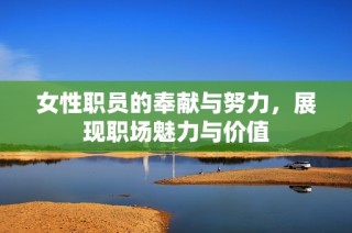 女性职员的奉献与努力，展现职场魅力与价值