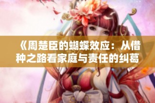 《周楚臣的蝴蝶效应：从借种之路看家庭与责任的纠葛》