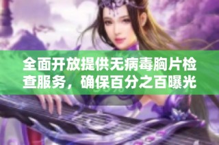 全面开放提供无病毒胸片检查服务，确保百分之百曝光率，助力健康管理