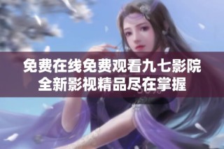 免费在线免费观看九七影院全新影视精品尽在掌握