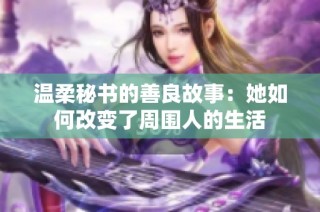 温柔秘书的善良故事：她如何改变了周围人的生活