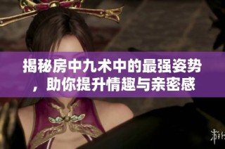 揭秘房中九术中的最强姿势，助你提升情趣与亲密感