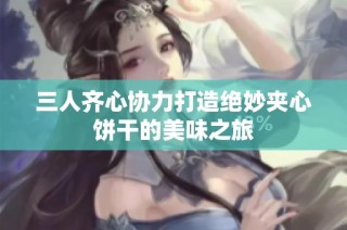 三人齐心协力打造绝妙夹心饼干的美味之旅