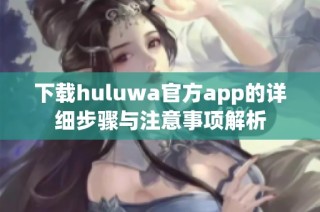 下载huluwa官方app的详细步骤与注意事项解析