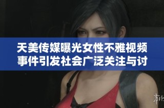 天美传媒曝光女性不雅视频事件引发社会广泛关注与讨论
