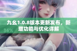 九幺1.0.8版本更新发布，新增功能与优化详解