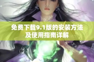 免费下载9.1版的安装方法及使用指南详解