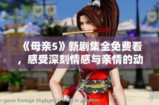 《母亲5》新剧集全免费看，感受深刻情感与亲情的动人故事