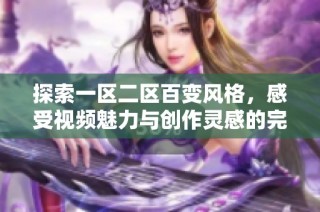 探索一区二区百变风格，感受视频魅力与创作灵感的完美融合