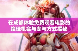 在成都体验免费观看电影的绝佳机会与参与方式揭秘