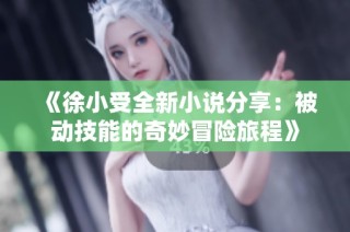 《徐小受全新小说分享：被动技能的奇妙冒险旅程》