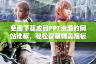 免费下载成品PPT资源的网站推荐，轻松获取精美模板与素材