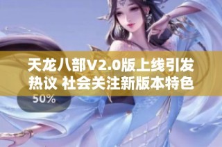 天龙八部V2.0版上线引发热议 社会关注新版本特色与变化