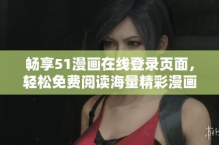 畅享51漫画在线登录页面，轻松免费阅读海量精彩漫画