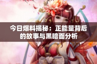 今日爆料揭秘：正能量背后的故事与黑暗面分析