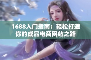 1688入门指南：轻松打造你的成品电商网站之路