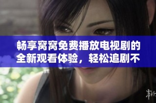 畅享窝窝免费播放电视剧的全新观看体验，轻松追剧不停歇