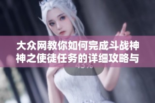 大众网教你如何完成斗战神神之使徒任务的详细攻略与技巧分享