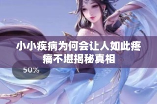 小小疾病为何会让人如此疼痛不堪揭秘真相