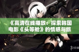 《高清在线播放：探索韩国电影《头等舱》的情感与旅程》