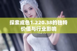 探索成色1.220.38的独特价值与行业影响