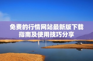 免费的行情网站最新版下载指南及使用技巧分享