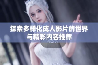 探索多样化成人影片的世界与精彩内容推荐