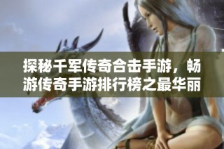 探秘千军传奇合击手游，畅游传奇手游排行榜之最华丽的世界