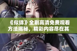 《似锦》全剧高清免费观看方法揭秘，精彩内容尽在其中！