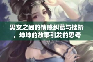 男女之间的情感纠葛与挫折，坤坤的故事引发的思考