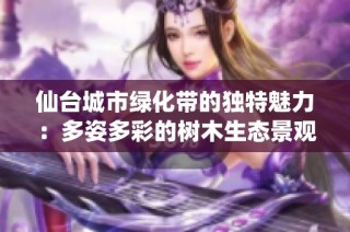 仙台城市绿化带的独特魅力：多姿多彩的树木生态景观