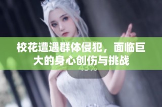 校花遭遇群体侵犯，面临巨大的身心创伤与挑战