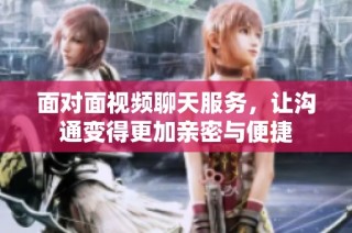 面对面视频聊天服务，让沟通变得更加亲密与便捷