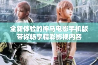 全新体验的神马电影手机版带你畅享精彩影视内容