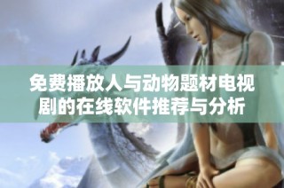 免费播放人与动物题材电视剧的在线软件推荐与分析