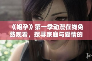 《姐孕》第一季动漫在线免费观看，探寻家庭与爱情的奇妙冒险之旅