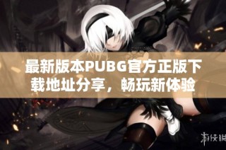 最新版本PUBG官方正版下载地址分享，畅玩新体验
