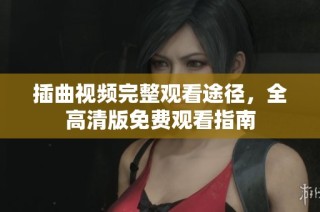 插曲视频完整观看途径，全高清版免费观看指南