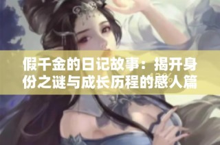 假千金的日记故事：揭开身份之谜与成长历程的感人篇章