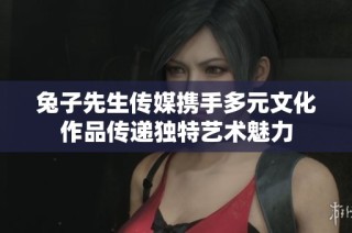 兔子先生传媒携手多元文化作品传递独特艺术魅力