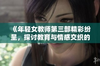 《年轻女教师第三部精彩纷呈，探讨教育与情感交织的新篇章》