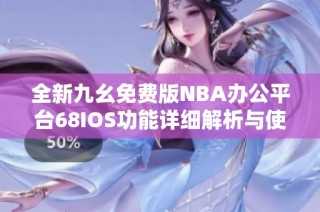 全新九幺免费版NBA办公平台68IOS功能详细解析与使用指南