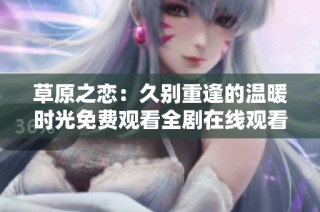 草原之恋：久别重逢的温暖时光免费观看全剧在线观看
