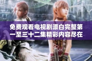 免费观看电视剧漂白完整第一至三十二集精彩内容尽在这里