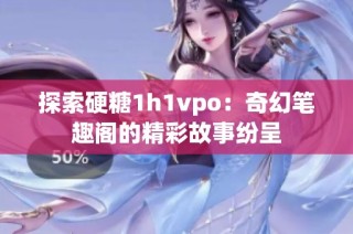 探索硬糖1h1vpo：奇幻笔趣阁的精彩故事纷呈