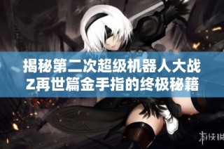 揭秘第二次超级机器人大战Z再世篇金手指的终极秘籍，助你成为无敌游戏王者