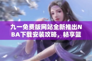 九一免费版网站全新推出NBA下载安装攻略，畅享篮球激情