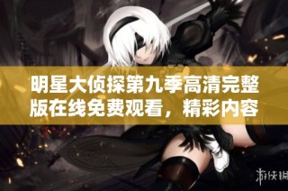 明星大侦探第九季高清完整版在线免费观看，精彩内容不容错过