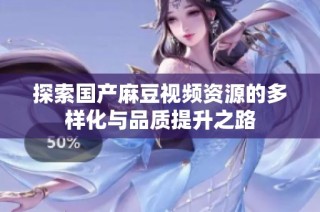 探索国产麻豆视频资源的多样化与品质提升之路