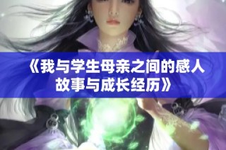 《我与学生母亲之间的感人故事与成长经历》